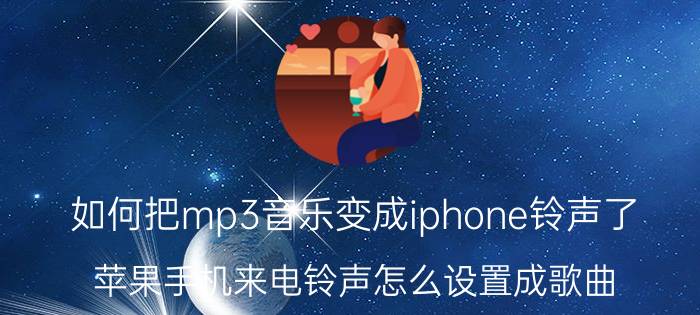 如何把mp3音乐变成iphone铃声了 苹果手机来电铃声怎么设置成歌曲？